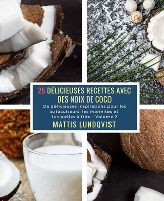 25 Délicieuses Recettes avec des Noix de Coco - Volume 2: De délicieuses inspirations pour les autocuiseurs, les marmites et les poêles à frire (French Edition)