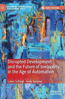 Disrupted Development and the Future of Inequality in the Age of Automation (Rethinking International Development series)