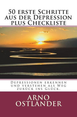 50 erste Schritte aus der Depression plus Checkliste: Depressionen erkennen und verstehen als Weg zurUck ins GlUck. (German Edition)