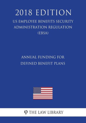 Annual Funding for Defined Benefit Plans (US Employee Benefits Security Administration Regulation) (EBSA) (2018 Edition)