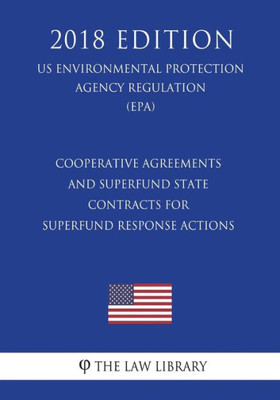 Cooperative Agreements and Superfund State Contracts for Superfund Response Actions (US Environmental Protection Agency Regulation) (EPA) (2018 Edition)