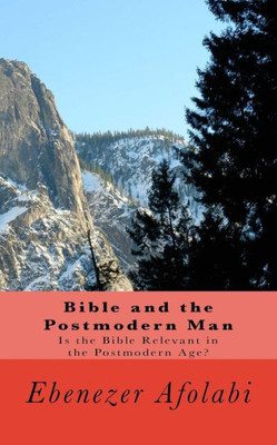 Bible and the Postmodern Man: Is the Bible Relevant in the Postmodern Age?