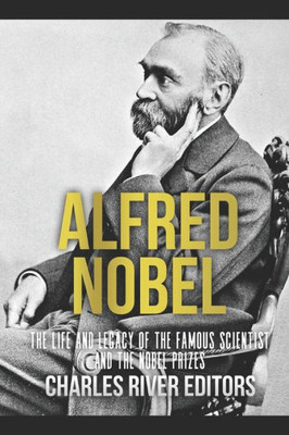 Alfred Nobel: The Life and Legacy of the Famous Scientist and the Nobel Prizes