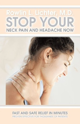 Stop Your Neck Pain And Headache Now: Fast and Safe Relief in Minutes Proven Effective for Thousands of Patients