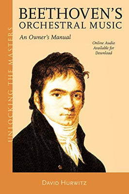 Beethoven's Orchestral Music: An Owner's Manual (Volume 33) (Unlocking the Masters, 33)