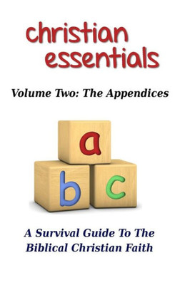 Christian Essentials, Volume II: The Appendices: A Survival Guide to the Biblical Christian Faith