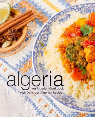 Algeria: An Algerian Cookbook with Delicious Algerian Recipes