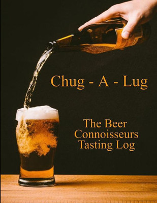 Chug-A-Lug The Beer Connoisseurs Tasting Log: A Book for Beer Lovers