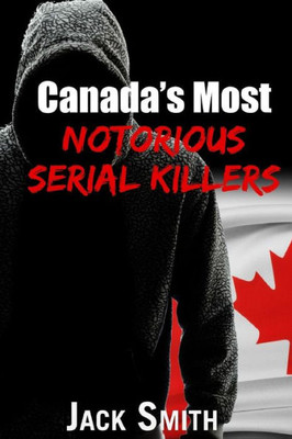 Canada?s Most Notorious Serial Killers (Worst Serial Killers by Country True Crime Books)