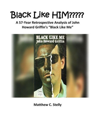 Black LIke HIM?????: A 57-Year Retrospective Analysis of John Howard Griffins Black Like Me
