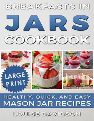 Breakfasts in Jars Cookbook ***Large Print Edition***: Healthy, Quick and Easy Mason Jar Recipes