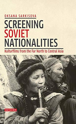 Screening Soviet Nationalities: Kulturfilms from the Far North to Central Asia (KINO - The Russian and Soviet Cinema)