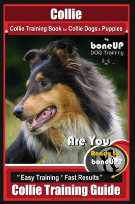 Collie Collie Training Book for Collie Dogs & Puppies By BoneUP DOG Training: Are You Ready to Bone Up? Easy Training * Fast Results Collie Training Guide