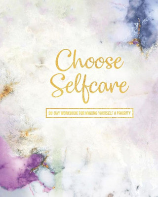 Choose Selfcare: 90 Day Workbook For Making Yourself A Priority