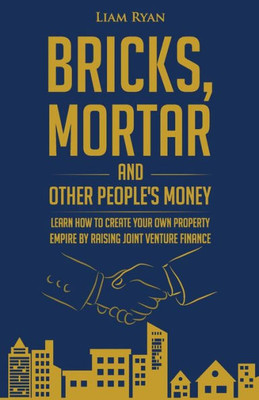 Bricks, Mortar and Other People's Money: Learn how to create your own property portfolio by raising joint venture finance.