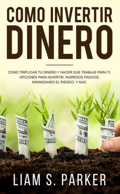 Como Invertir Dinero: Cómo Triplicar Tu Dinero y Hacer Que Trabaje Para Ti. Opciones Para Invertir, Ingresos Pasivos, Minimizando El Riesgo, y Más ... book version) (Atajos Hacia el Éxito)