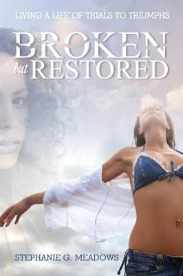 Broken, But Restored: Living a life of trials to triumphs