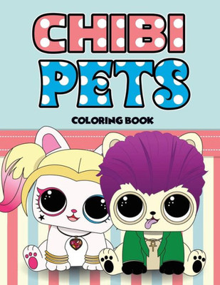 Chibi Pets Coloring Book: An Adult Coloring Book With Cute Adorable Pets Relaxing Patterns for Animal Lovers and Fun Chibi Pets Coloring Book for Adults and Kids