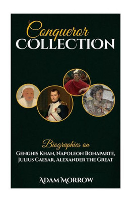 Conqueror Collection: Biographies on Genghis Khan, Napoleon Bonaparte, Julius Caesar, Alexander the Great