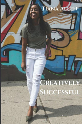 Creatively Successful: Strategies on "How To" Gain and Leverage Authentic Longevity in Success
