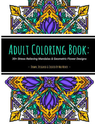 Adult Coloring Book: 30+ Stress Relieving Mandalas & Geometric Flower Designs: 30+ unique artist-drawn adult coloring pages perfect for stress relief, self-care and mindfulness.