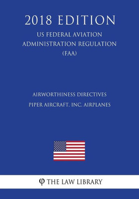 Airworthiness Directives - Piper Aircraft, Inc. Airplanes (US Federal Aviation Administration Regulation) (FAA) (2018 Edition)