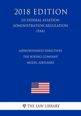 Airworthiness Directives - The Boeing Company Model Airplanes (US Federal Aviation Administration Regulation) (FAA) (2018 Edition)