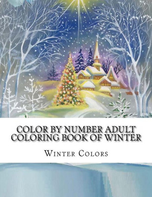 Color By Number Adult Coloring Book of Winter: Festive Winter Fun Holiday Christmas Winter Season Coloring Book (Winter Color By Number Coloring Book for Adults)