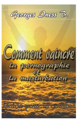 Comment vaincre la pornographie et la masturbation1 (French Edition)