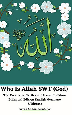 Who Is Allah SWT (God) The Creator of Earth and Heaven In Islam Bilingual Edition English Germany Ultimate