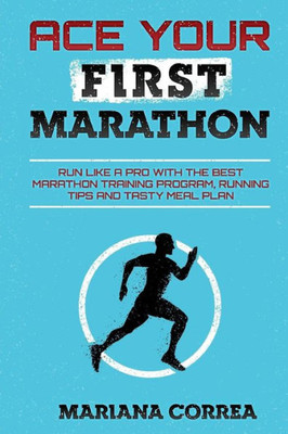 ACE YOUR FiRST MARATHON: RUN LIKE a PRO WITH THE BEST MARATHON TRAINING PROGRAM, RUNNING TIPS AND TASTY MEAL PLAN