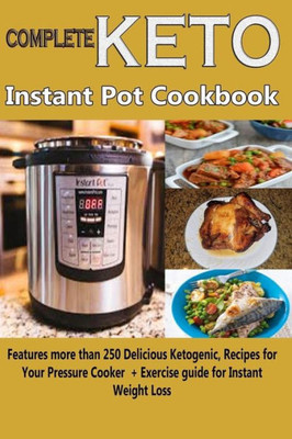 Complete Keto Instant Pot Cookbook: Features more than 250 Delicious Ketogenic Recipes for Your Pressure Cooker + Exercise guide for Instant Weight Loss