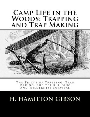 Camp Life in the Woods: Trapping and Trap Making: The Tricks of Trapping, Trap Making, Shelter Building and Wilderness Survival