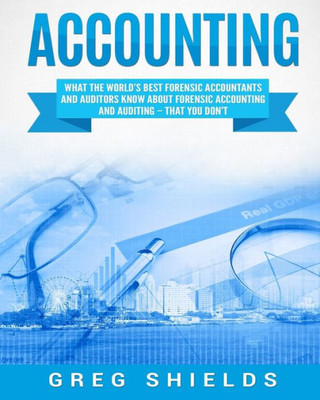 Accounting: What the World's Best Forensic Accountants and Auditors Know About Forensic Accounting and Auditing  That You Don't
