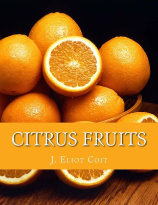 Citrus Fruits: An Account of the Citrus Fruit Industry with Special Reference to California