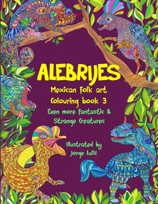 Alebrijes Mexican folk art colouring book 3: Even more fantastic & strange Creatures (Series Title More fantastic & strange creatures colouring books)