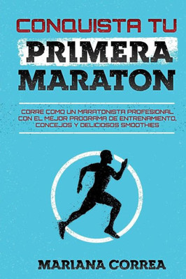 CONQUISTA Tu PRIMERA MARATON: CORRE COMO UN MARATONISTA PROFESIONAL CON EL MEJOR PROGRAMA DE ENTRENAMIENTO, CONCEJOS y DELICIOSOS SMOOTHIES (Spanish Edition)