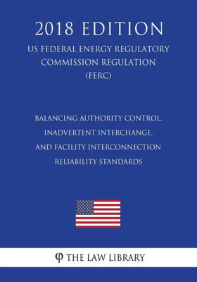 Balancing Authority Control, Inadvertent Interchange, and Facility Interconnection Reliability Standards (US Federal Energy Regulatory Commission Regulation) (FERC) (2018 Edition)