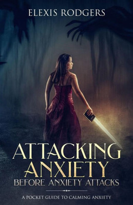 Attacking Anxiety Before Anxiety Attacks: A Pocket Guide to Calming Anxiety