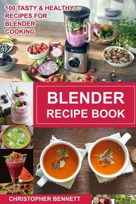 Blender Recipe Book: 100 Tasty & Healthy Recipes for Blender Cooking (CookBooks)