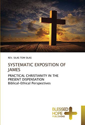 SYSTEMATIC EXPOSITION OF JAMES: PRACTICAL CHRISTIANITY IN THE PRESENT DISPENSATION Biblical-Ethical Perspectives