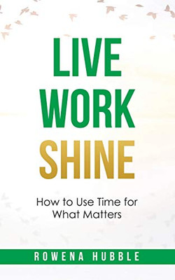 LIVE, WORK, SHINE: How to Use Time for What Matters