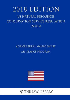 Agricultural Management Assistance Program (US Natural Resources Conservation Service Regulation) (NRCS) (2018 Edition)