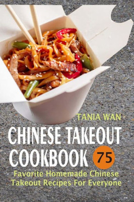 Chinese Takeout Cookbook: 75 Favorite Homemade Chinese Takeout Recipes For Everyone