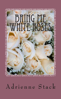 Bring Me White Roses: A poetry book.