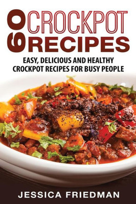 Crockpot Recipes: 60 Easy, Delicious and Healthy Crockpot Recipes For Busy People