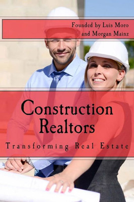 Construction Realtors: Transforming Real Estate (Construction Realtors Introduction) (Volume 1)