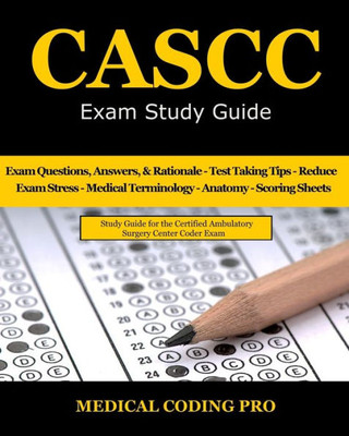 CASCC Exam Study Guide: 150 Certified Ambulatory Surgery Center Coder Practice Exam Questions & Answers, and Rationale, Tips To Pass The Exam, Medical ... To Reducing Exam Stress, and Scoring Sheets
