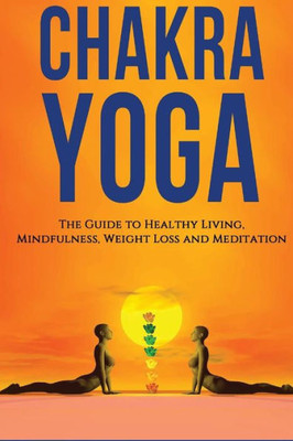 Chakra Yoga: The Guide To Healthy living. Mindfulness ,Weight Loss, Meditation