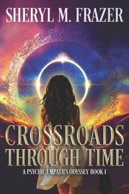 Crossroads Through Time: A Different Choice, An Altered Life (A Psychic Empath's Odyssey)